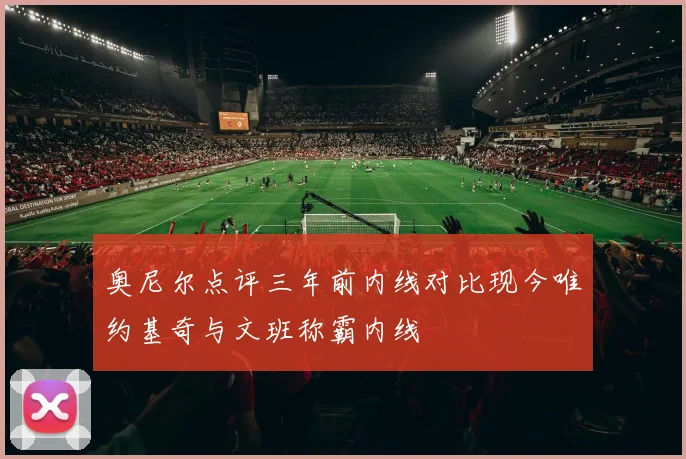 奥尼尔点评三年前内线对比现今唯约基奇与文班称霸内线