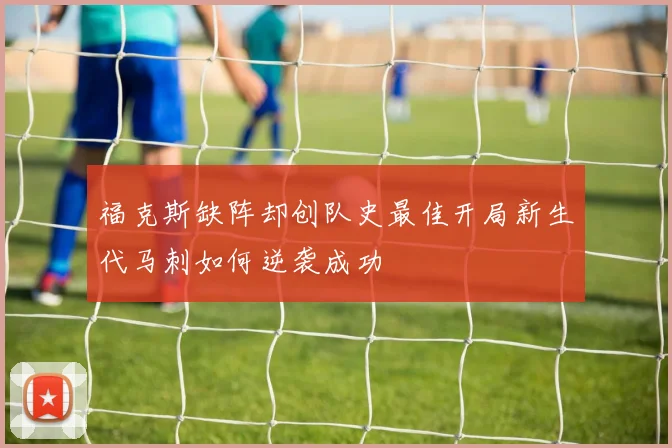 福克斯缺阵却创队史最佳开局新生代马刺如何逆袭成功
