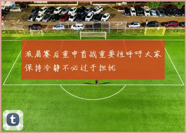 浓眉赛后重申首战重要性呼吁大家保持冷静不必过于担忧