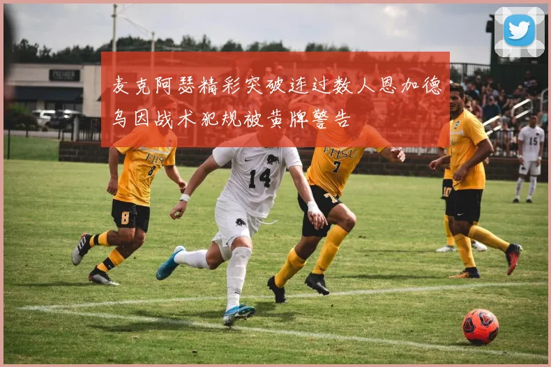 麦克阿瑟精彩突破连过数人恩加德乌因战术犯规被黄牌警告