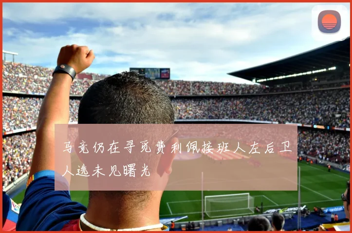 马竞仍在寻觅费利佩接班人左后卫人选未见曙光