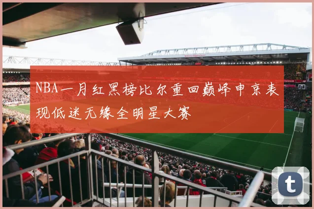 NBA一月红黑榜比尔重回巅峰申京表现低迷无缘全明星大赛