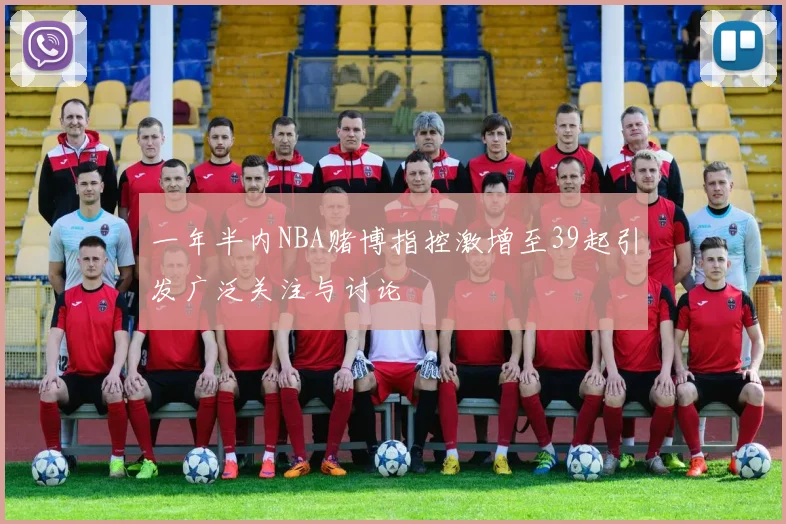 一年半内NBA赌博指控激增至39起引发广泛关注与讨论