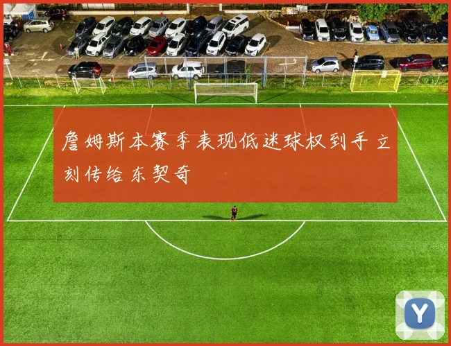 詹姆斯本赛季表现低迷球权到手立刻传给东契奇