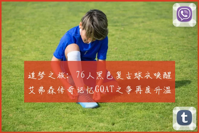 追梦之旅：76人黑色复古球衣唤醒艾弗森传奇记忆GOAT之争再度升温