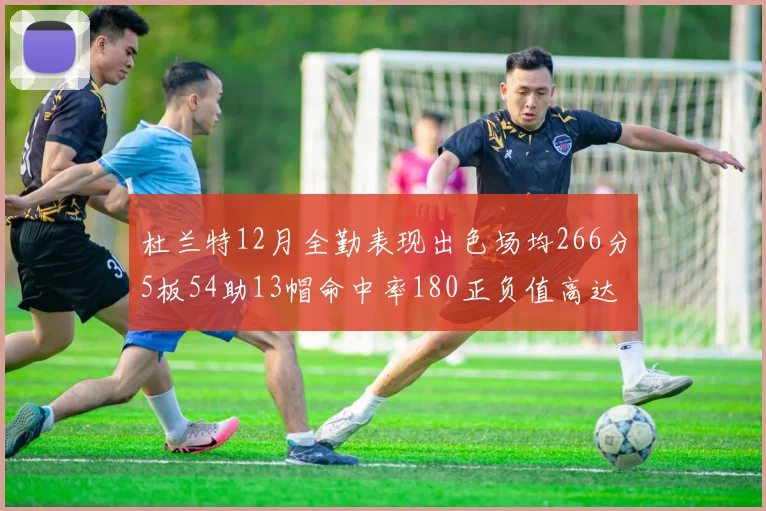杜兰特12月全勤表现出色场均266分5板54助13帽命中率180正负值高达79