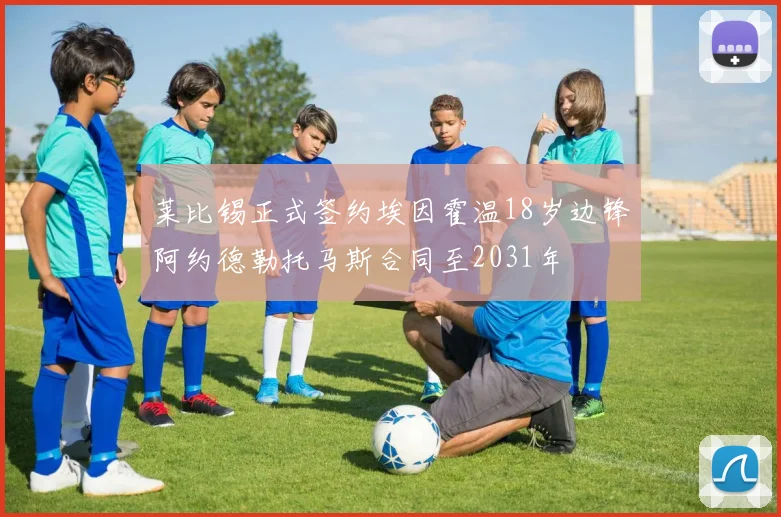 莱比锡正式签约埃因霍温18岁边锋阿约德勒托马斯合同至2031年