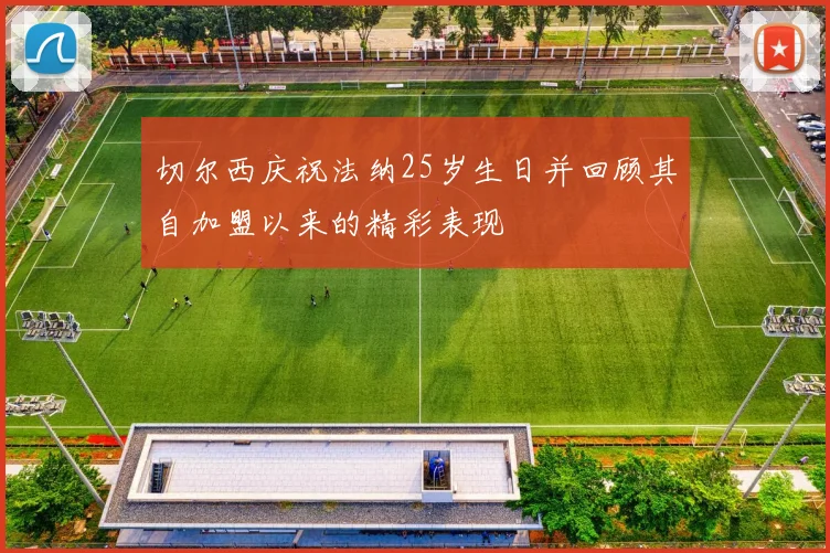 切尔西庆祝法纳25岁生日并回顾其自加盟以来的精彩表现