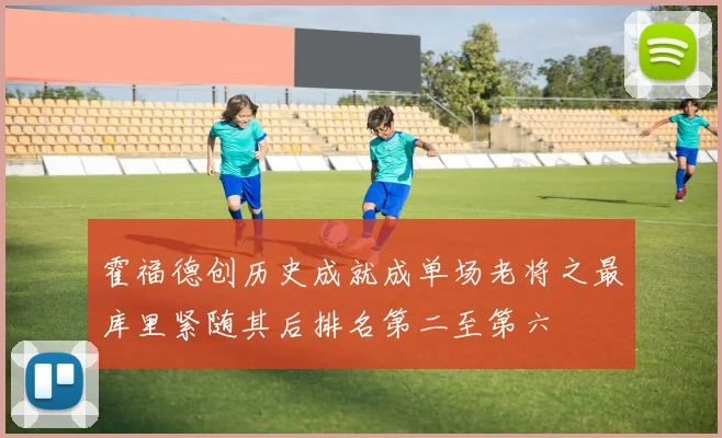 霍福德创历史成就成单场老将之最库里紧随其后排名第二至第六