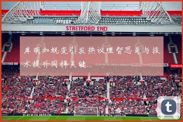 库明加蜕变引发热议理智思考与技术提升同样关键
