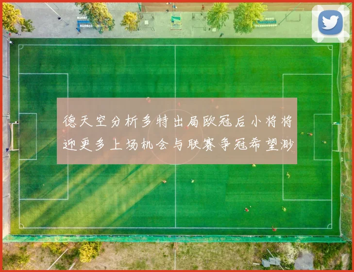 德天空分析多特出局欧冠后小将将迎更多上场机会与联赛争冠希望渺茫