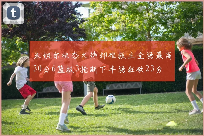 米切尔状态火热却难救主全场最高30分6篮板3抢断下半场狂砍23分