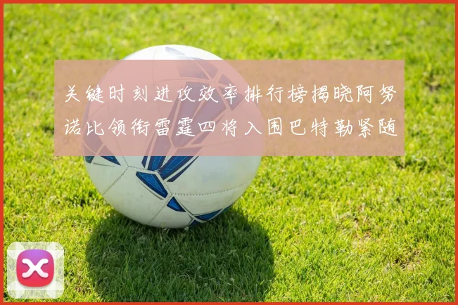 关键时刻进攻效率排行榜揭晓阿努诺比领衔雷霆四将入围巴特勒紧随其后