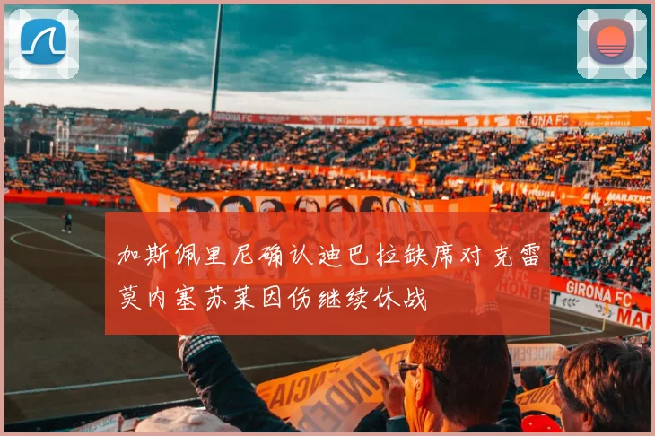 加斯佩里尼确认迪巴拉缺席对克雷莫内塞苏莱因伤继续休战