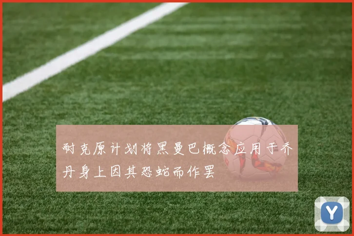 耐克原计划将黑曼巴概念应用于乔丹身上因其恐蛇而作罢