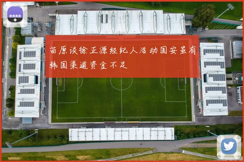 苗原谈徐正源经纪人活动国安虽有韩国渠道资金不足