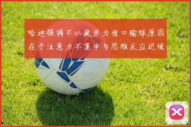 哈迪强调不以疲劳为借口输球原因在于注意力不集中与思维反应迟缓