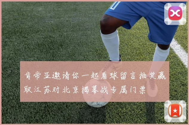 肯帝亚邀请你一起看球留言抽奖赢取江苏对北京揭幕战专属门票