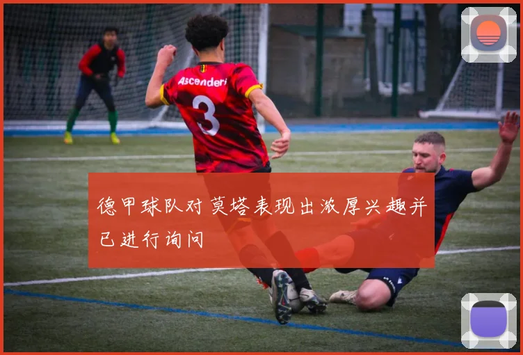 德甲球队对莫塔表现出浓厚兴趣并已进行询问