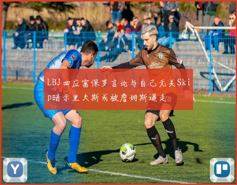 LBJ回应富保罗言论与自己无关Skip暗示里夫斯或被詹姆斯逼走